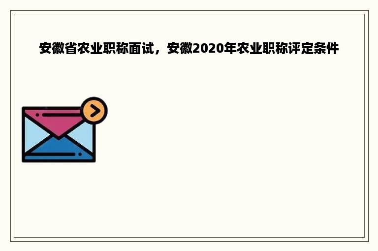 安徽省农业职称面试，安徽2020年农业职称评定条件