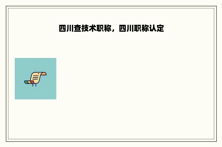 四川查技术职称，四川职称认定