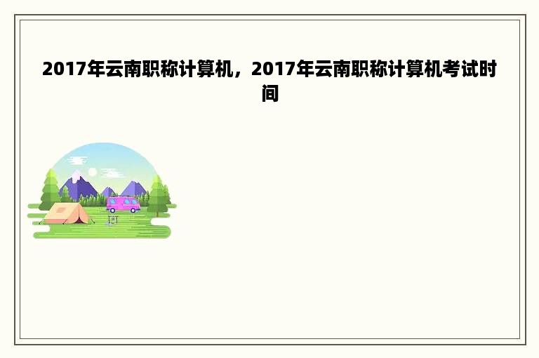 2017年云南职称计算机，2017年云南职称计算机考试时间