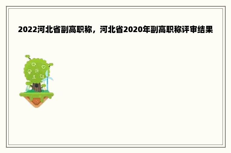 2022河北省副高职称，河北省2020年副高职称评审结果