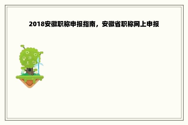 2018安徽职称申报指南，安徽省职称网上申报