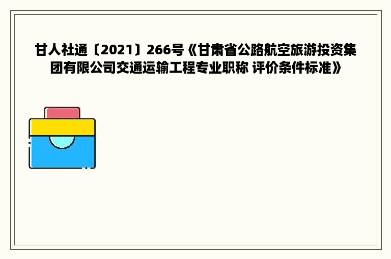 甘人社通〔2021〕266号《甘肃省公路航空旅游投资集团有限公司交通运输工程专业职称 评价条件标准》