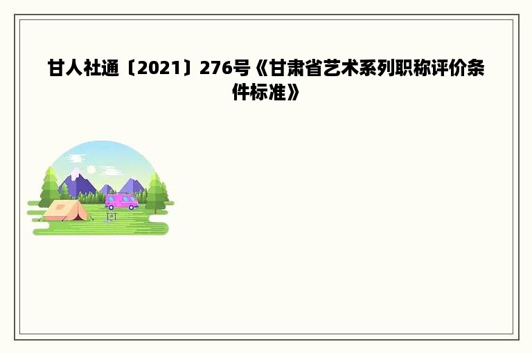 甘人社通〔2021〕276号《甘肃省艺术系列职称评价条件标准》