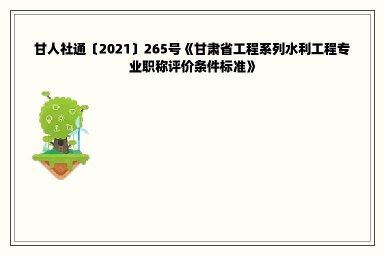 甘人社通〔2021〕265号《甘肃省工程系列水利工程专业职称评价条件标准》