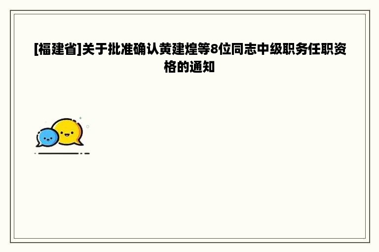 [福建省]关于批准确认黄建煌等8位同志中级职务任职资格的通知