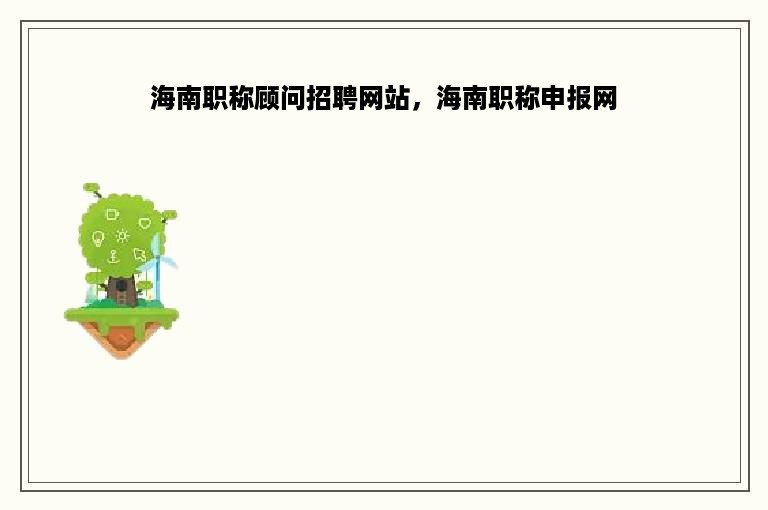 海南职称顾问招聘网站，海南职称申报网