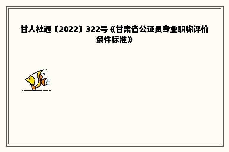 甘人社通〔2022〕322号《甘肃省公证员专业职称评价条件标准》