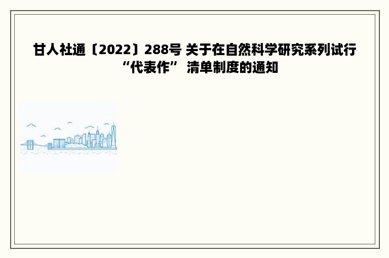 甘人社通〔2022〕288号 关于在自然科学研究系列试行“代表作” 清单制度的通知