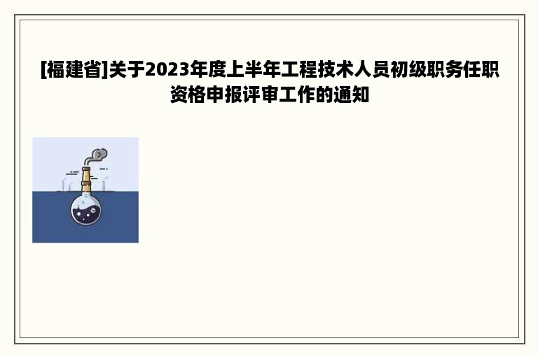 [福建省]关于2023年度上半年工程技术人员初级职务任职资格申报评审工作的通知