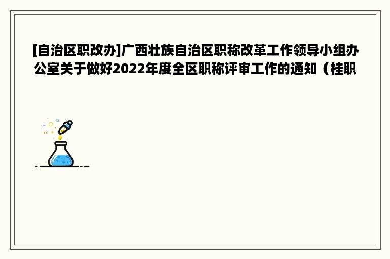 [自治区职改办]广西壮族自治区职称改革工作领导小组办公室关于做好2022年度全区职称评审工作的通知（桂职办〔2022〕19号）