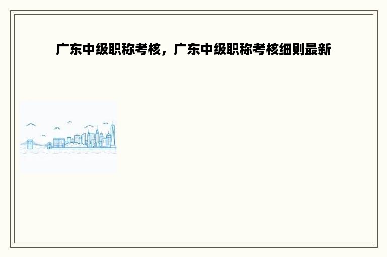 广东中级职称考核，广东中级职称考核细则最新