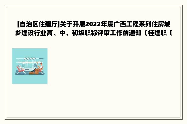 [自治区住建厅]关于开展2022年度广西工程系列住房城乡建设行业高、中、初级职称评审工作的通知（桂建职〔2022〕6号）