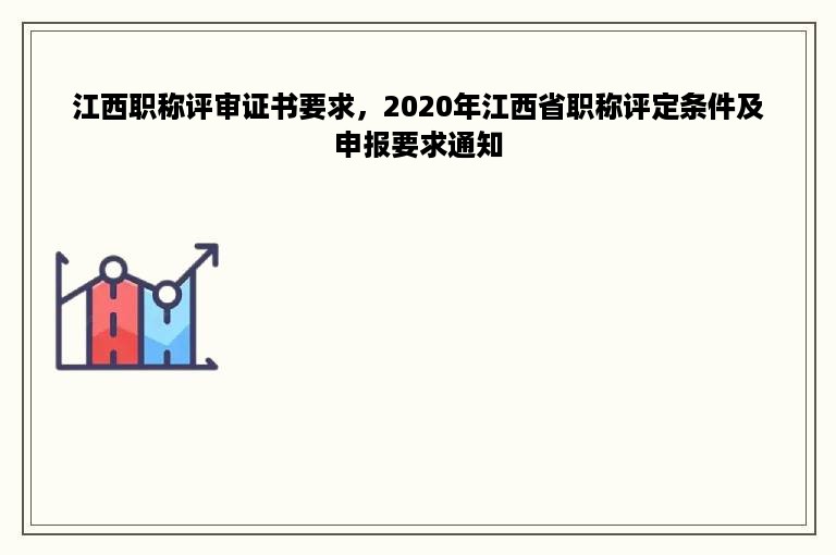 江西职称评审证书要求，2020年江西省职称评定条件及申报要求通知