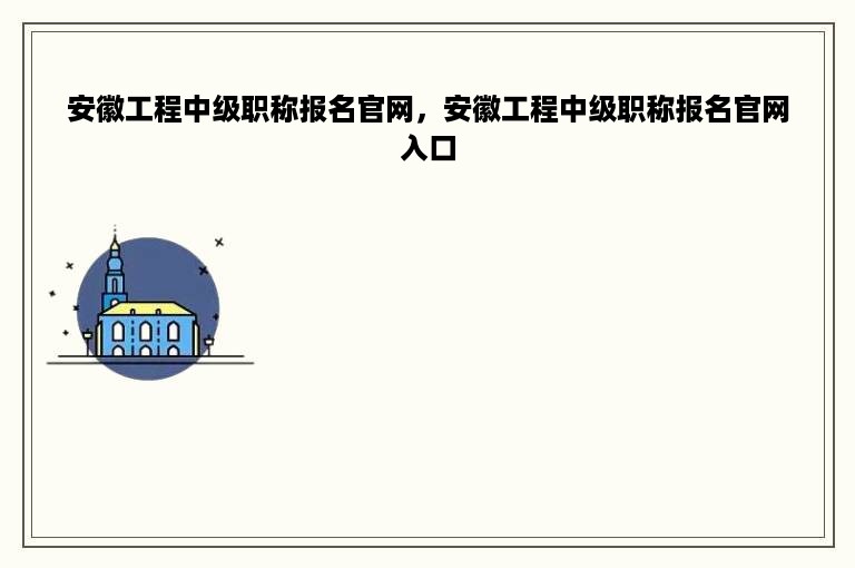 安徽工程中级职称报名官网，安徽工程中级职称报名官网入口