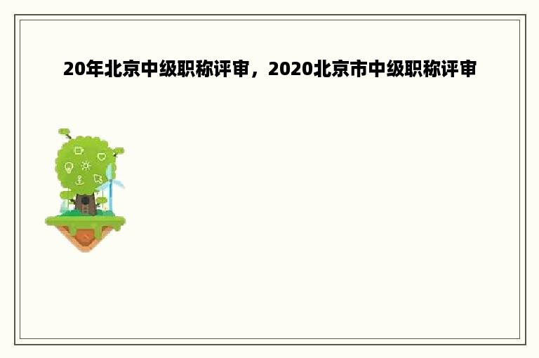 20年北京中级职称评审，2020北京市中级职称评审