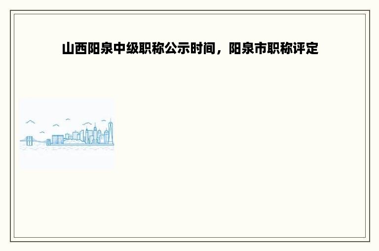 山西阳泉中级职称公示时间，阳泉市职称评定