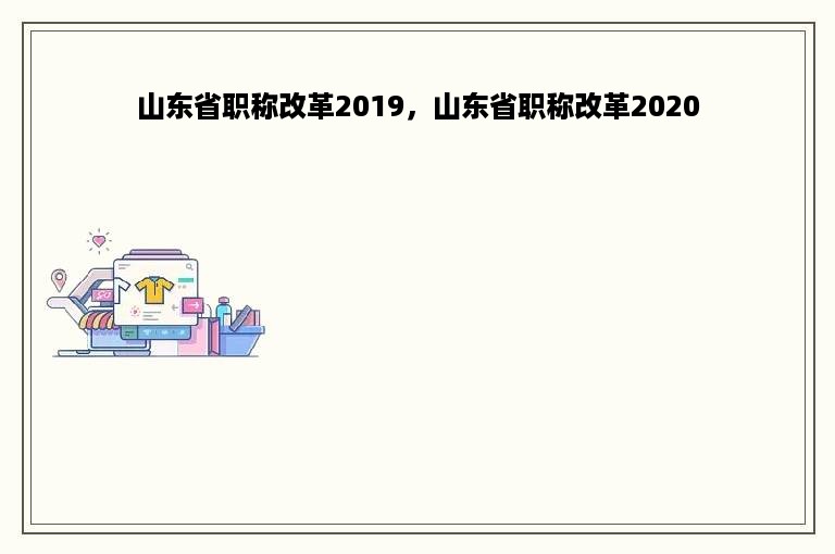 山东省职称改革2019，山东省职称改革2020