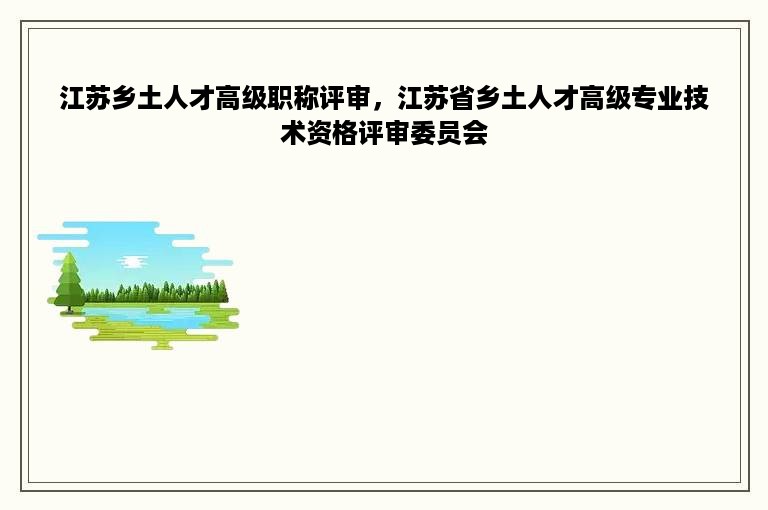 江苏乡土人才高级职称评审，江苏省乡土人才高级专业技术资格评审委员会