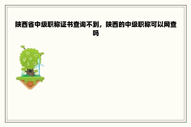 陕西省中级职称证书查询不到，陕西的中级职称可以网查吗