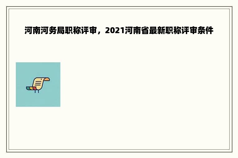 河南河务局职称评审，2021河南省最新职称评审条件