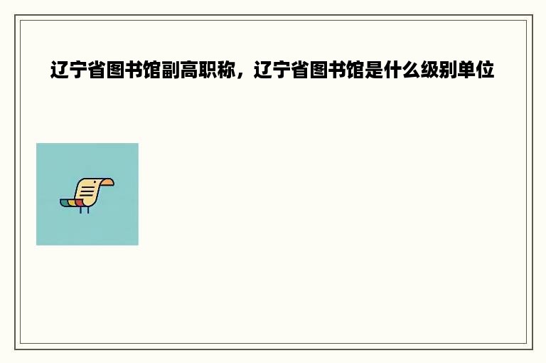 辽宁省图书馆副高职称，辽宁省图书馆是什么级别单位