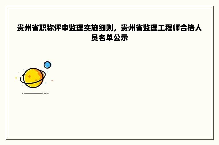 贵州省职称评审监理实施细则，贵州省监理工程师合格人员名单公示