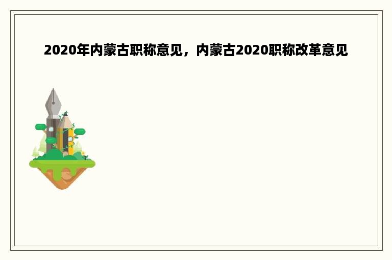 2020年内蒙古职称意见，内蒙古2020职称改革意见