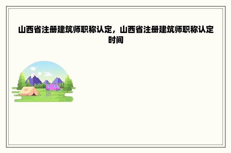 山西省注册建筑师职称认定，山西省注册建筑师职称认定时间