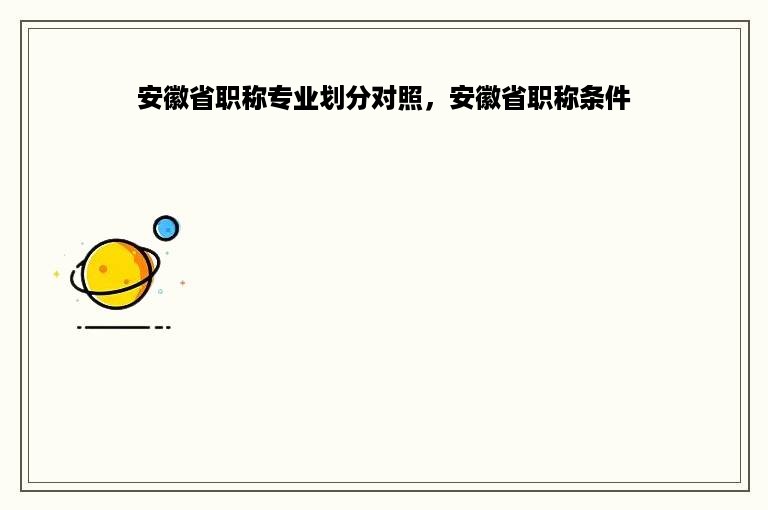 安徽省职称专业划分对照，安徽省职称条件