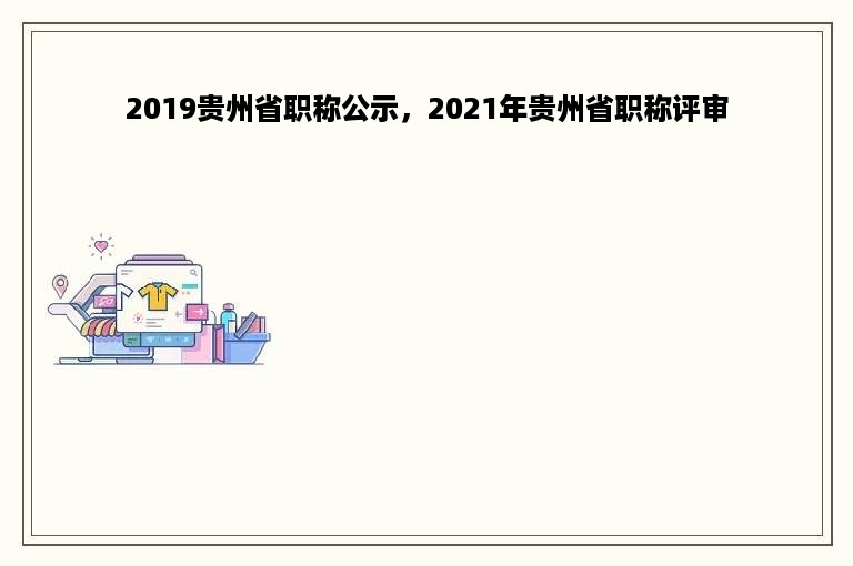 2019贵州省职称公示，2021年贵州省职称评审