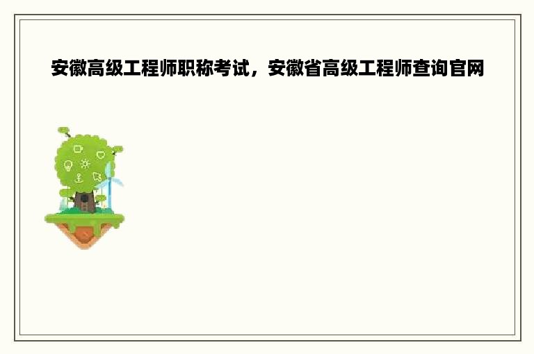 安徽高级工程师职称考试，安徽省高级工程师查询官网