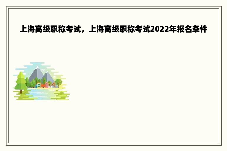 上海高级职称考试，上海高级职称考试2022年报名条件