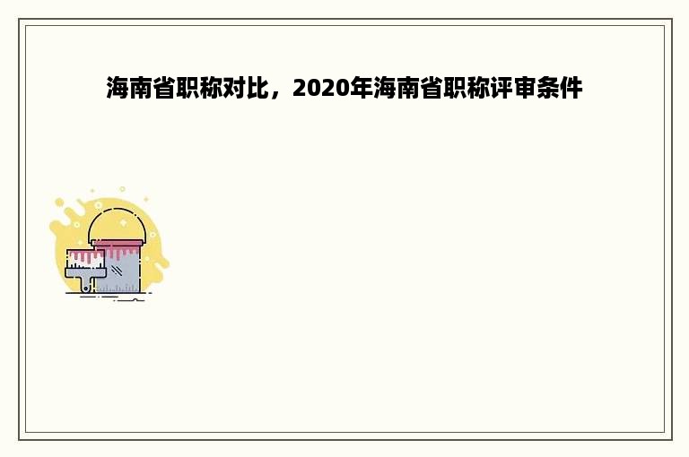 海南省职称对比，2020年海南省职称评审条件