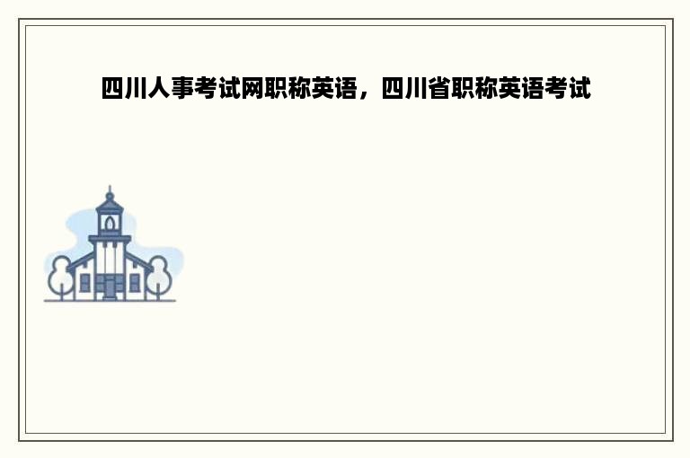 四川人事考试网职称英语，四川省职称英语考试