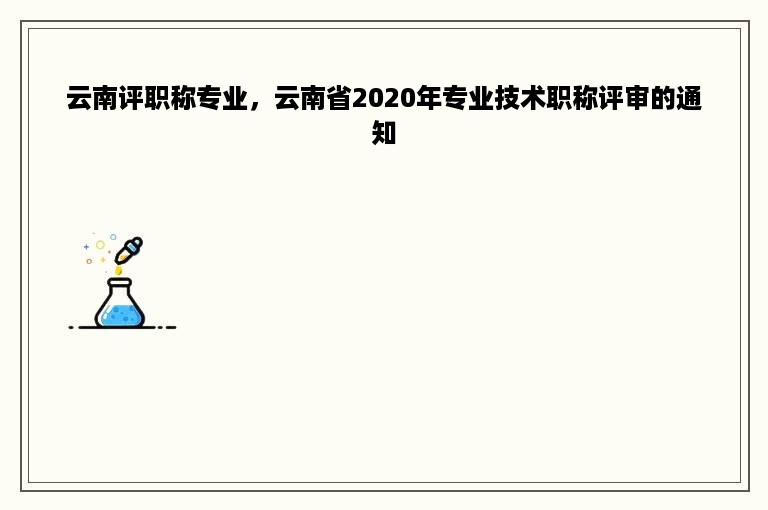 云南评职称专业，云南省2020年专业技术职称评审的通知