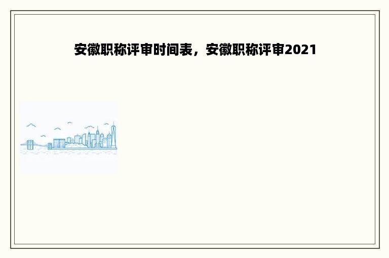 安徽职称评审时间表，安徽职称评审2021