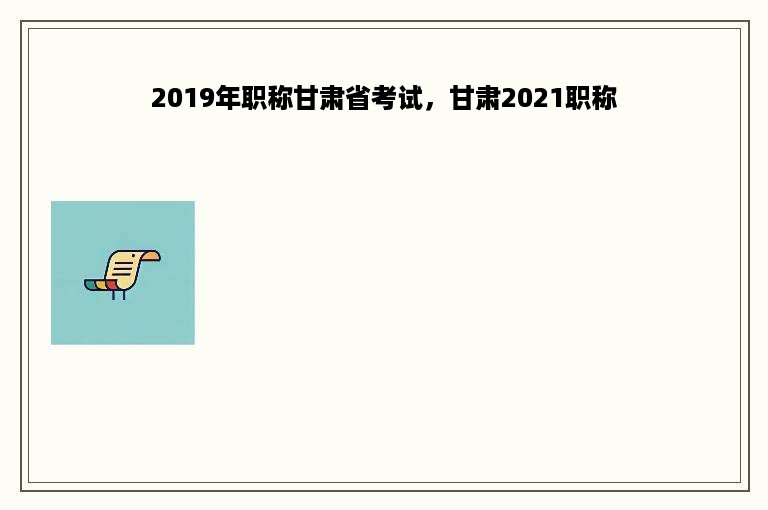 2019年职称甘肃省考试，甘肃2021职称