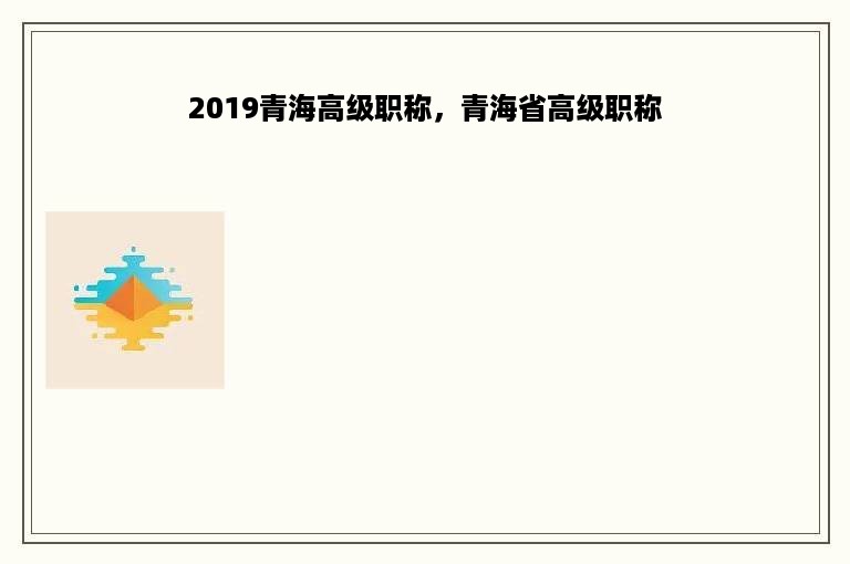 2019青海高级职称，青海省高级职称