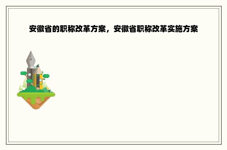 安徽省的职称改革方案，安徽省职称改革实施方案