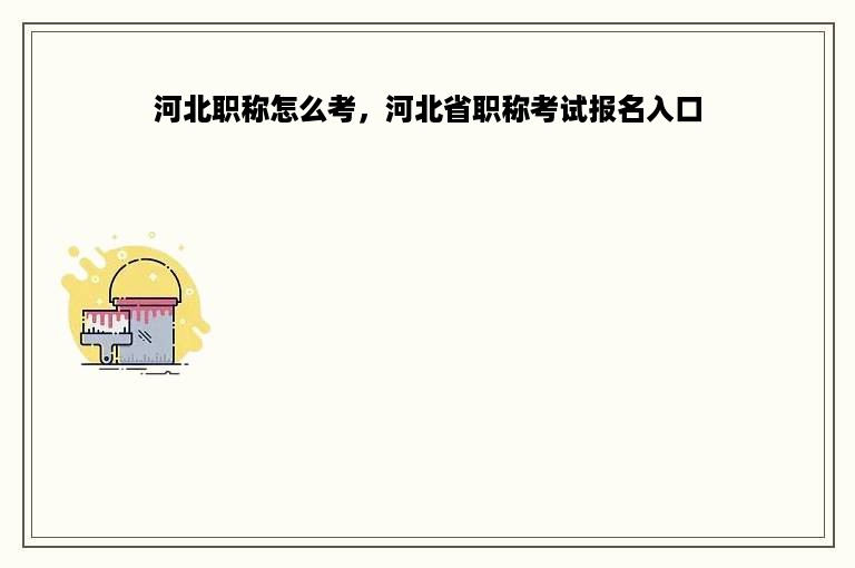 河北职称怎么考，河北省职称考试报名入口