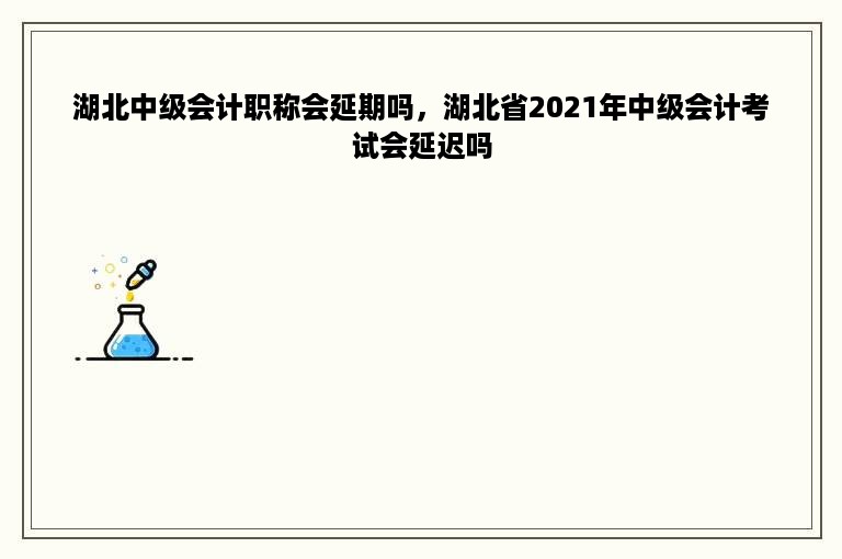 湖北中级会计职称会延期吗，湖北省2021年中级会计考试会延迟吗