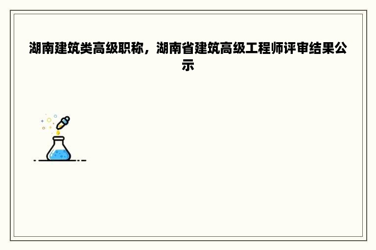 湖南建筑类高级职称，湖南省建筑高级工程师评审结果公示