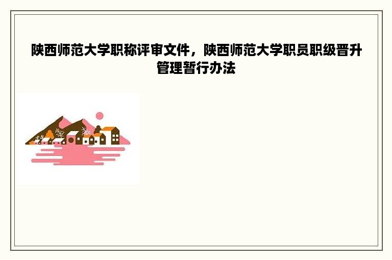 陕西师范大学职称评审文件，陕西师范大学职员职级晋升管理暂行办法