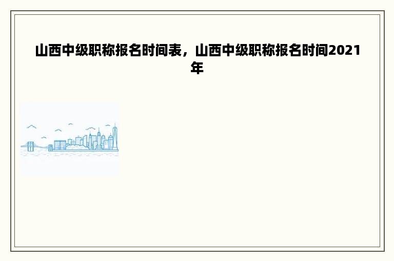 山西中级职称报名时间表，山西中级职称报名时间2021年