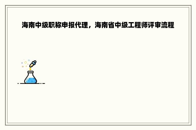 海南中级职称申报代理，海南省中级工程师评审流程