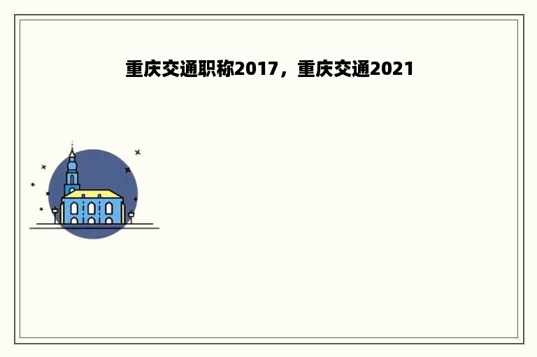 重庆交通职称2017，重庆交通2021