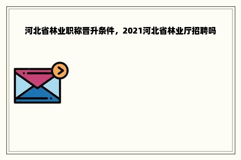 河北省林业职称晋升条件，2021河北省林业厅招聘吗