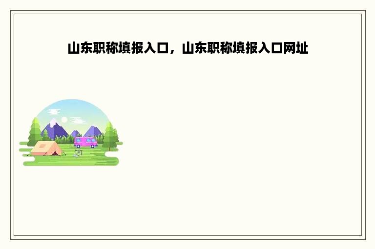 山东职称填报入口，山东职称填报入口网址