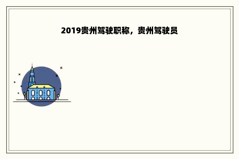 2019贵州驾驶职称，贵州驾驶员