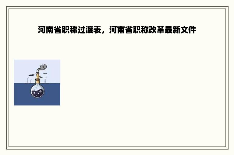 河南省职称过渡表，河南省职称改革最新文件